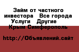 Займ от частного инвестора - Все города Услуги » Другие   . Крым,Симферополь